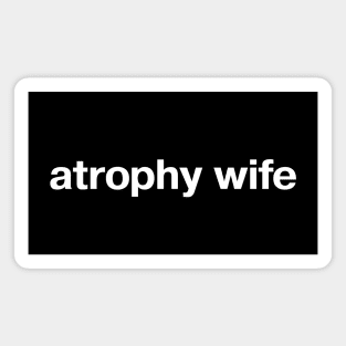 atrophy wife Magnet